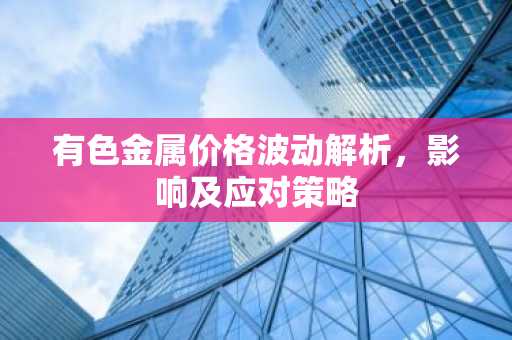 有色金属价格波动解析，影响及应对策略