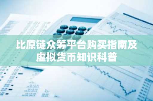 比原链众筹平台购买指南及虚拟货币知识科普
