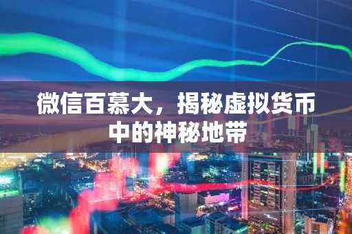 微信百慕大，揭秘虚拟货币中的神秘地带