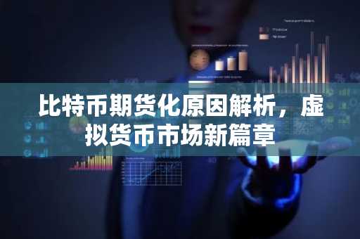 比特币期货化原因解析，虚拟货币市场新篇章