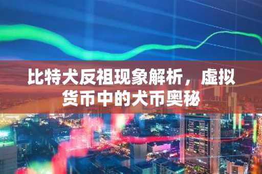 比特犬反祖现象解析，虚拟货币中的犬币奥秘