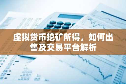 虚拟货币挖矿所得，如何出售及交易平台解析