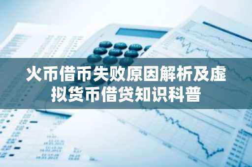 火币借币失败原因解析及虚拟货币借贷知识科普