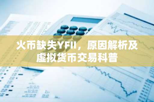 火币缺失YFII，原因解析及虚拟货币交易科普