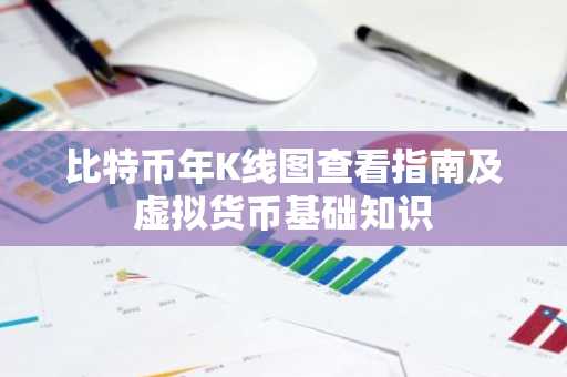 比特币年K线图查看指南及虚拟货币基础知识