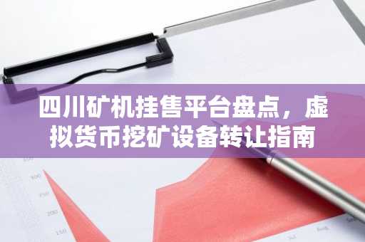 四川矿机挂售平台盘点，虚拟货币挖矿设备转让指南