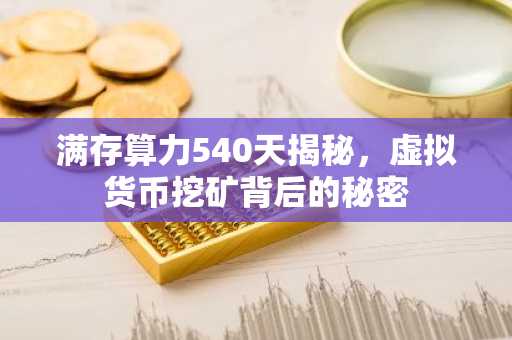 满存算力540天揭秘，虚拟货币挖矿背后的秘密