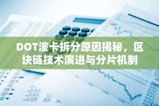 DOT波卡拆分原因揭秘，区块链技术演进与分片机制