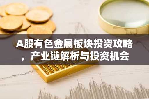 A股有色金属板块投资攻略，产业链解析与投资机会