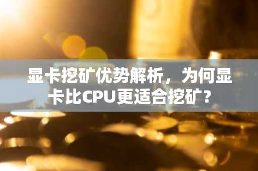 显卡挖矿优势解析，为何显卡比CPU更适合挖矿？