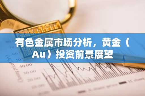 有色金属市场分析，黄金（Au）投资前景展望