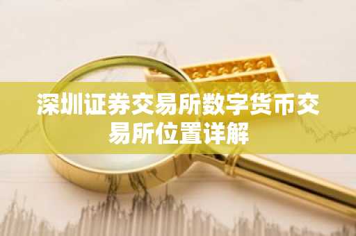 深圳证券交易所数字货币交易所位置详解