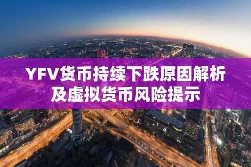 YFV货币持续下跌原因解析及虚拟货币风险提示