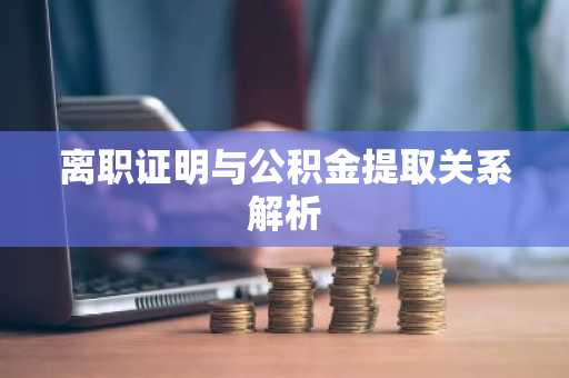 离职证明与公积金提取关系解析