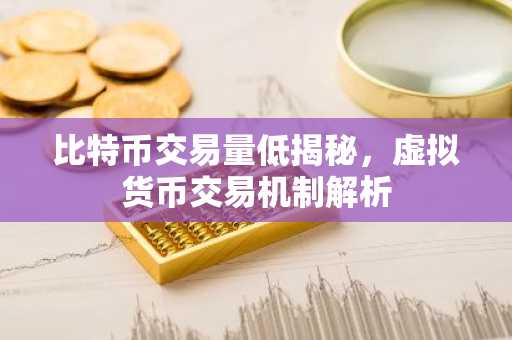比特币交易量低揭秘，虚拟货币交易机制解析