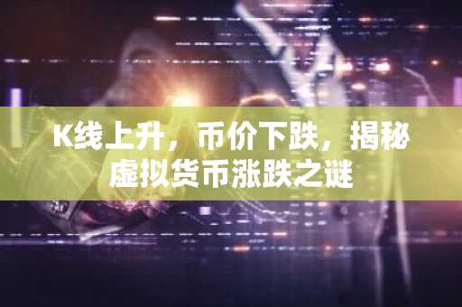 K线上升，币价下跌，揭秘虚拟货币涨跌之谜