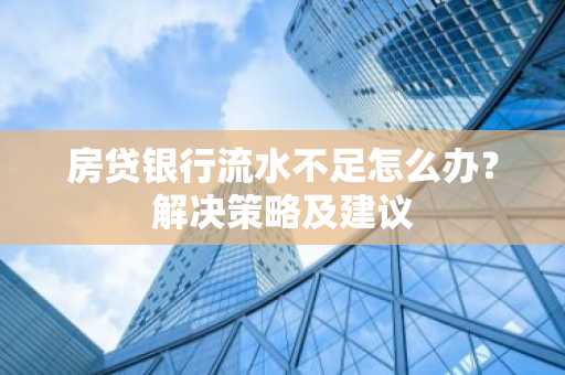 房贷银行流水不足怎么办？解决策略及建议