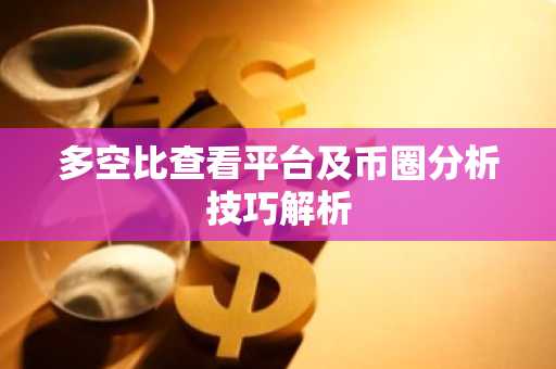 多空比查看平台及币圈分析技巧解析