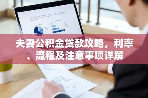 夫妻公积金贷款攻略，利率、流程及注意事项详解