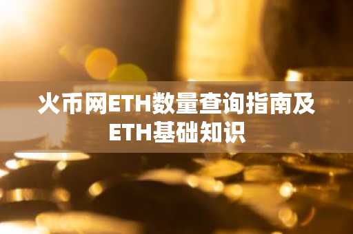 火币网ETH数量查询指南及ETH基础知识