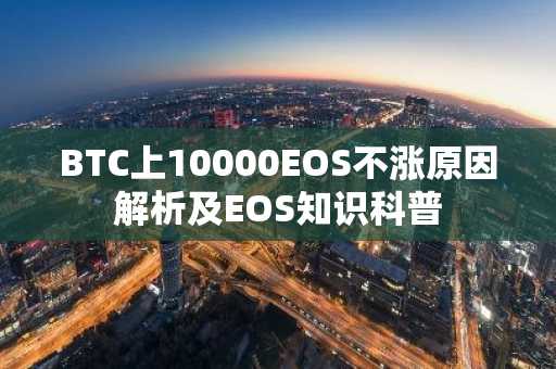 BTC上10000EOS不涨原因解析及EOS知识科普
