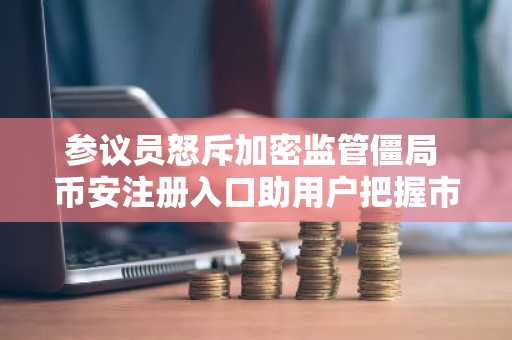 参议员怒斥加密监管僵局 币安注册入口助用户把握市场先机