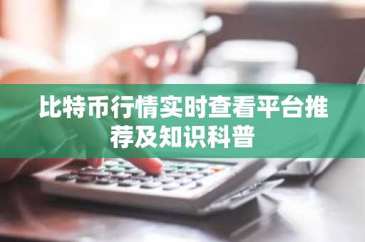 比特币行情实时查看平台推荐及知识科普