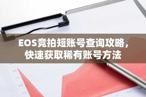 EOS竞拍短账号查询攻略，快速获取稀有账号方法