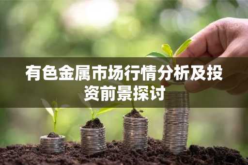 有色金属市场行情分析及投资前景探讨