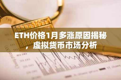 ETH价格1月多涨原因揭秘，虚拟货币市场分析