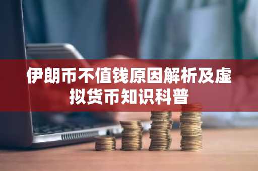 伊朗币不值钱原因解析及虚拟货币知识科普
