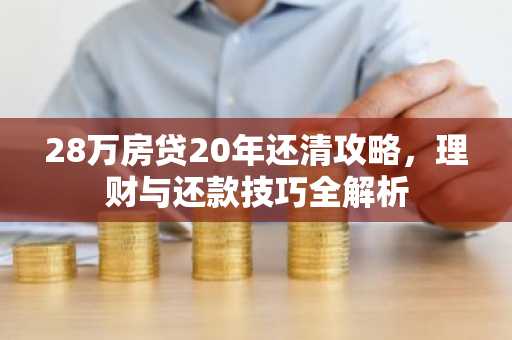 28万房贷20年还清攻略，理财与还款技巧全解析