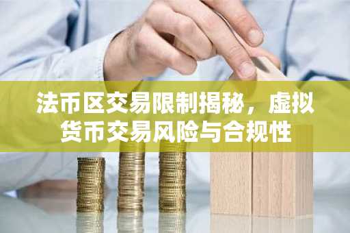 法币区交易限制揭秘，虚拟货币交易风险与合规性