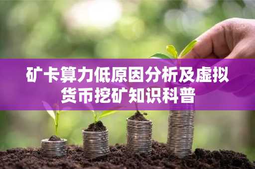 矿卡算力低原因分析及虚拟货币挖矿知识科普