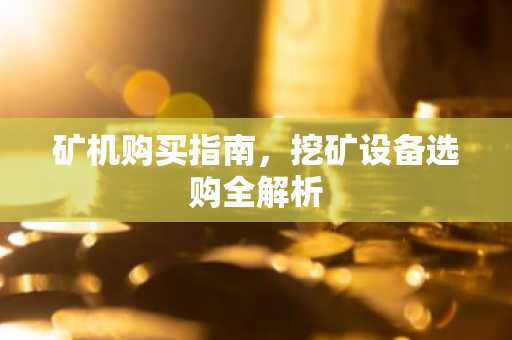 矿机购买指南，挖矿设备选购全解析