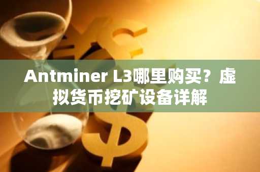 Antminer L3哪里购买？虚拟货币挖矿设备详解