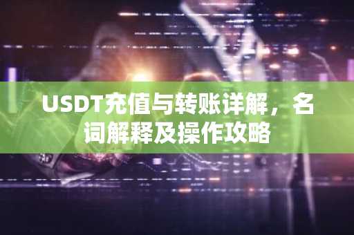 USDT充值与转账详解，名词解释及操作攻略