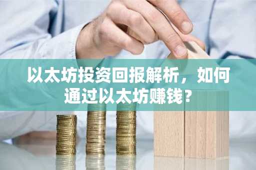 以太坊投资回报解析，如何通过以太坊赚钱？