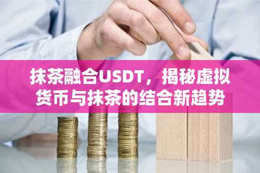 抹茶融合USDT，揭秘虚拟货币与抹茶的结合新趋势