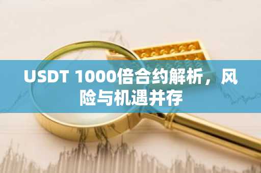 USDT 1000倍合约解析，风险与机遇并存