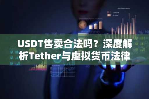 USDT售卖合法吗？深度解析Tether与虚拟货币法律风险