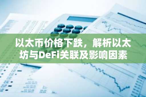 以太币价格下跌，解析以太坊与DeFi关联及影响因素