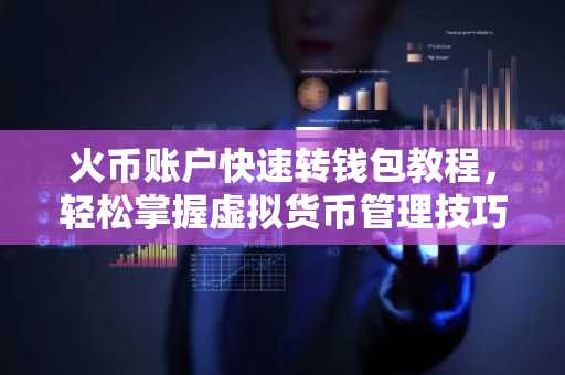 火币账户快速转钱包教程，轻松掌握虚拟货币管理技巧
