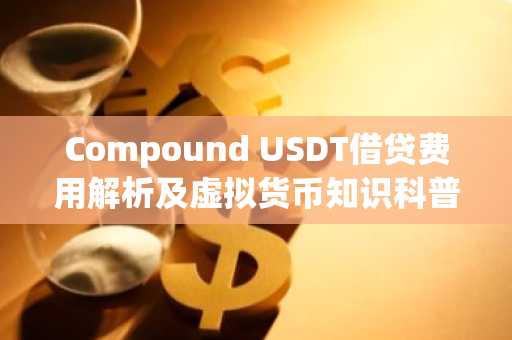 Compound USDT借贷费用解析及虚拟货币知识科普