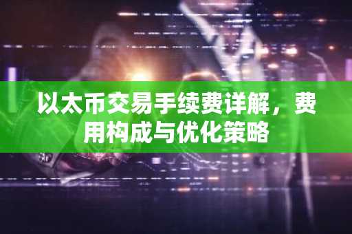 以太币交易手续费详解，费用构成与优化策略