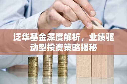 泛华基金深度解析，业绩驱动型投资策略揭秘