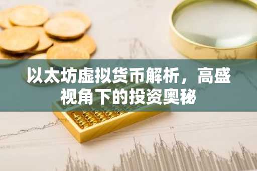 以太坊虚拟货币解析，高盛视角下的投资奥秘