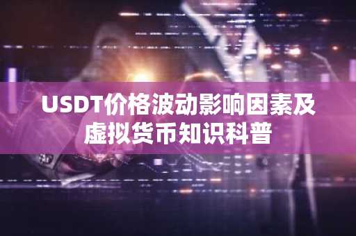 USDT价格波动影响因素及虚拟货币知识科普