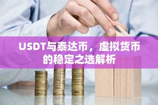 USDT与泰达币，虚拟货币的稳定之选解析
