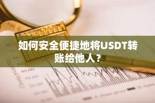 如何安全便捷地将USDT转账给他人？